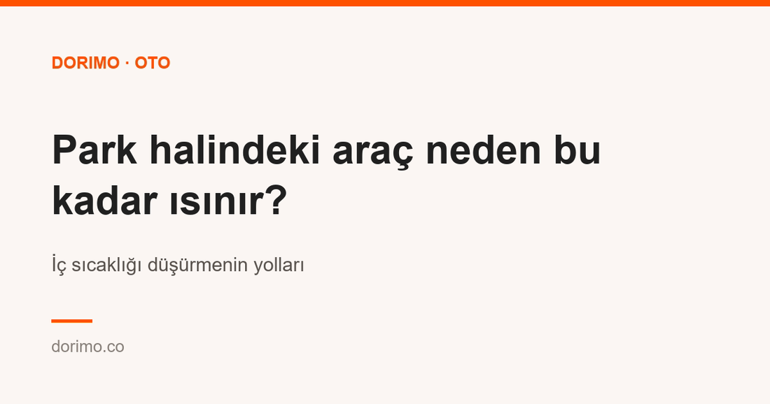 Park halindeki araç neden bu kadar ısınır? İç sıcaklığı düşürmenin yolları