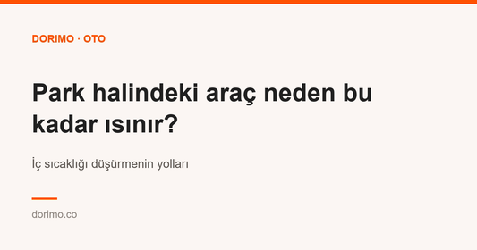 Park halindeki araç neden bu kadar ısınır? İç sıcaklığı düşürmenin yolları