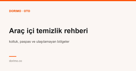 Araç içi temizlik rehberi: koltuk, paspas ve ulaşılamayan bölgeler